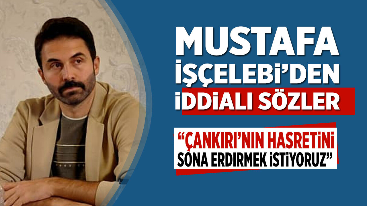 Mustafa İşçelebi’den iddialı sözler: “Çankırı’nın hasretini sona erdirmek istiyoruz”