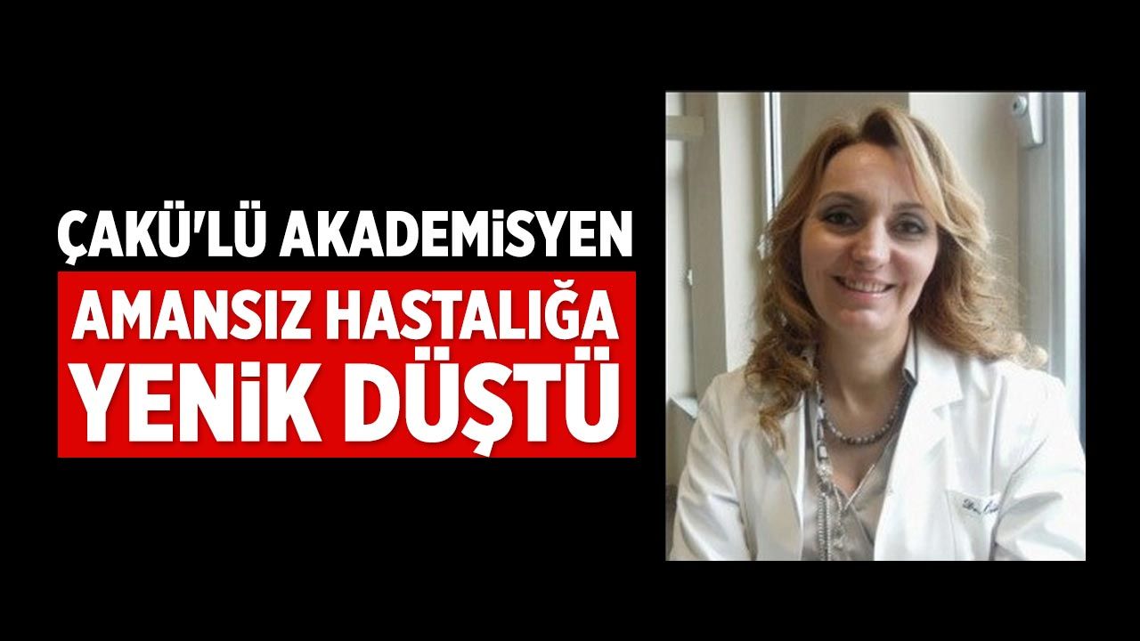 Amansız hastalığa yenik düştü: ÇAKÜ'lü akademisyen hayatını kaybetti