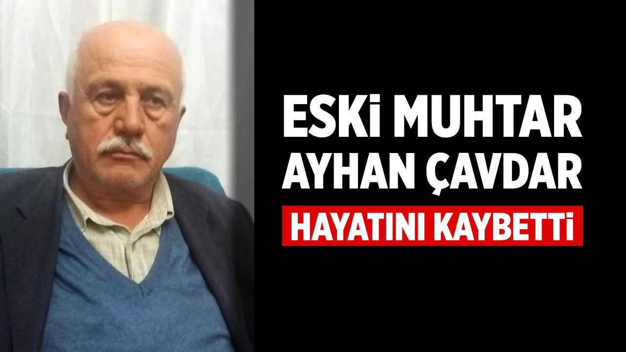 Eski muhtar Ayhan Çavdar hayatını kaybetti