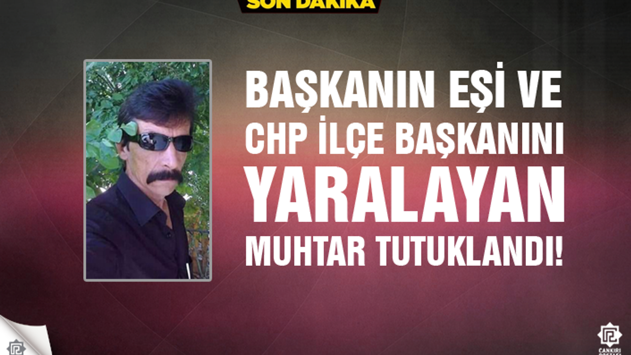 Başkanın eşi ve CHP ilçe başkanını yaralayan muhtar tutuklandı!
