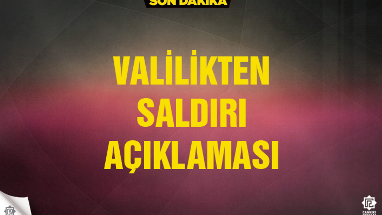 Çankırı Valiliği'nden saldırı ile ilgili açıklama