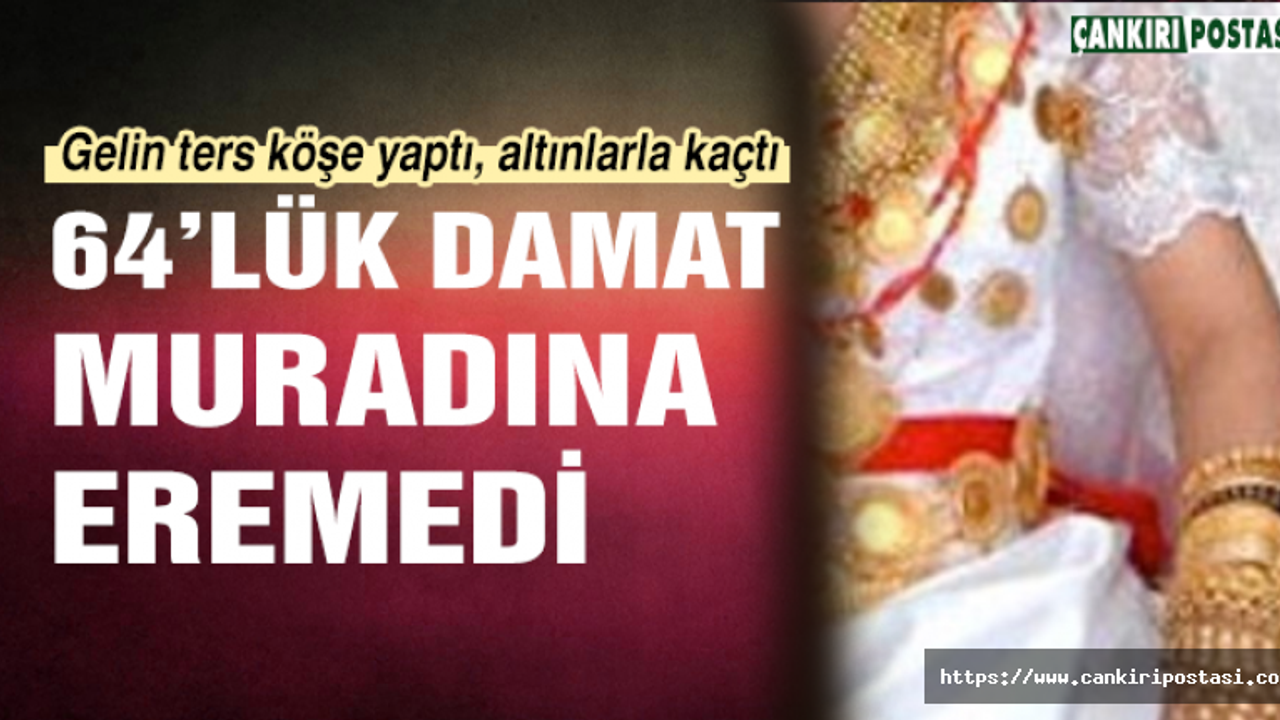 Gelin ters köşe yaptı, 64’lük damat muradına eremedi!