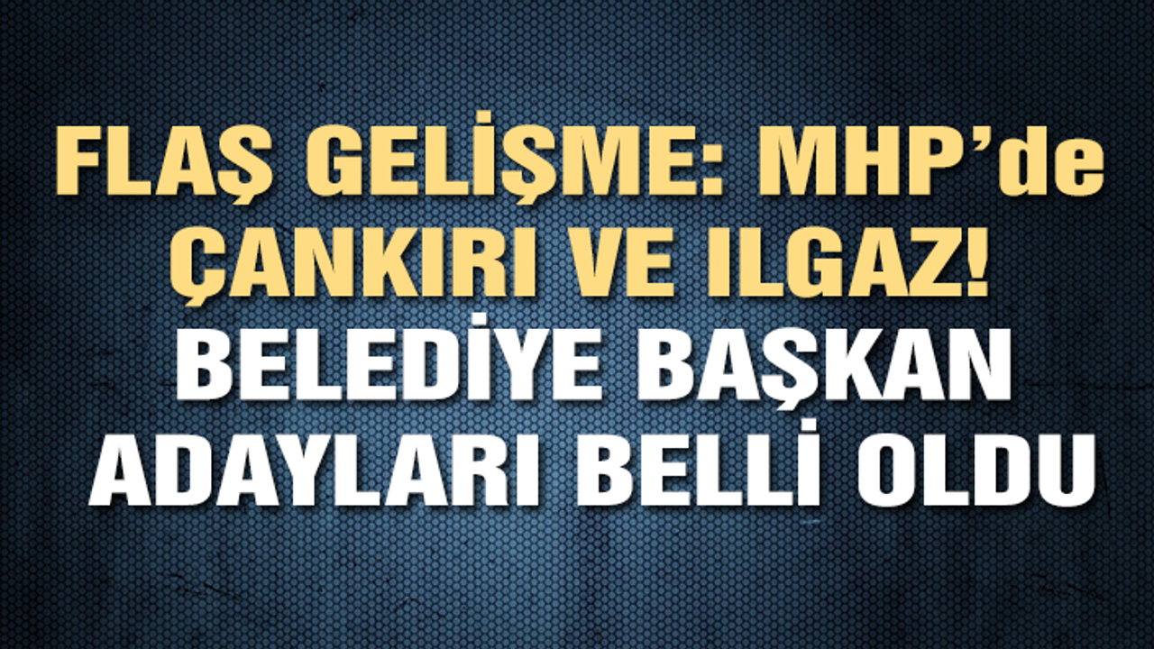 MHP'nin Çankırı ve Ilgaz Belediye Başkan Adayları belli oldu!