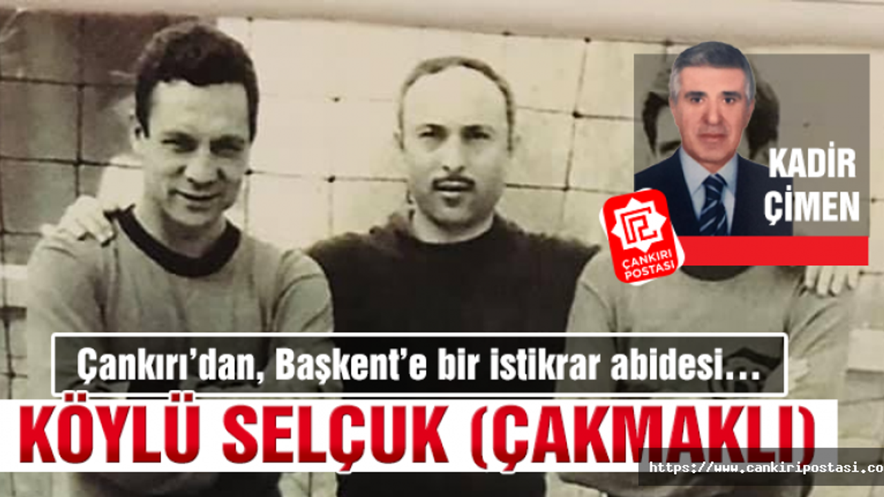 Çankırı’dan, Başkent’e bir istikrar abidesi! Köylü Selçuk...