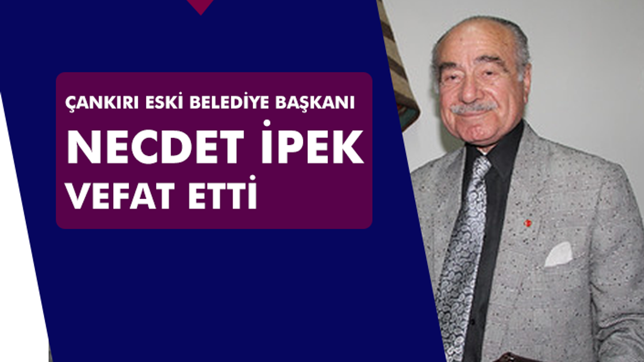 Çankırı eski Belediye Başkanı Necdet İpek vefat etti!