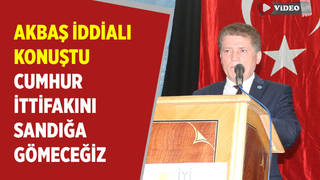 Akbaş iddialı konuştu! Cumhur İttifakını sandığa gömeceğiz...