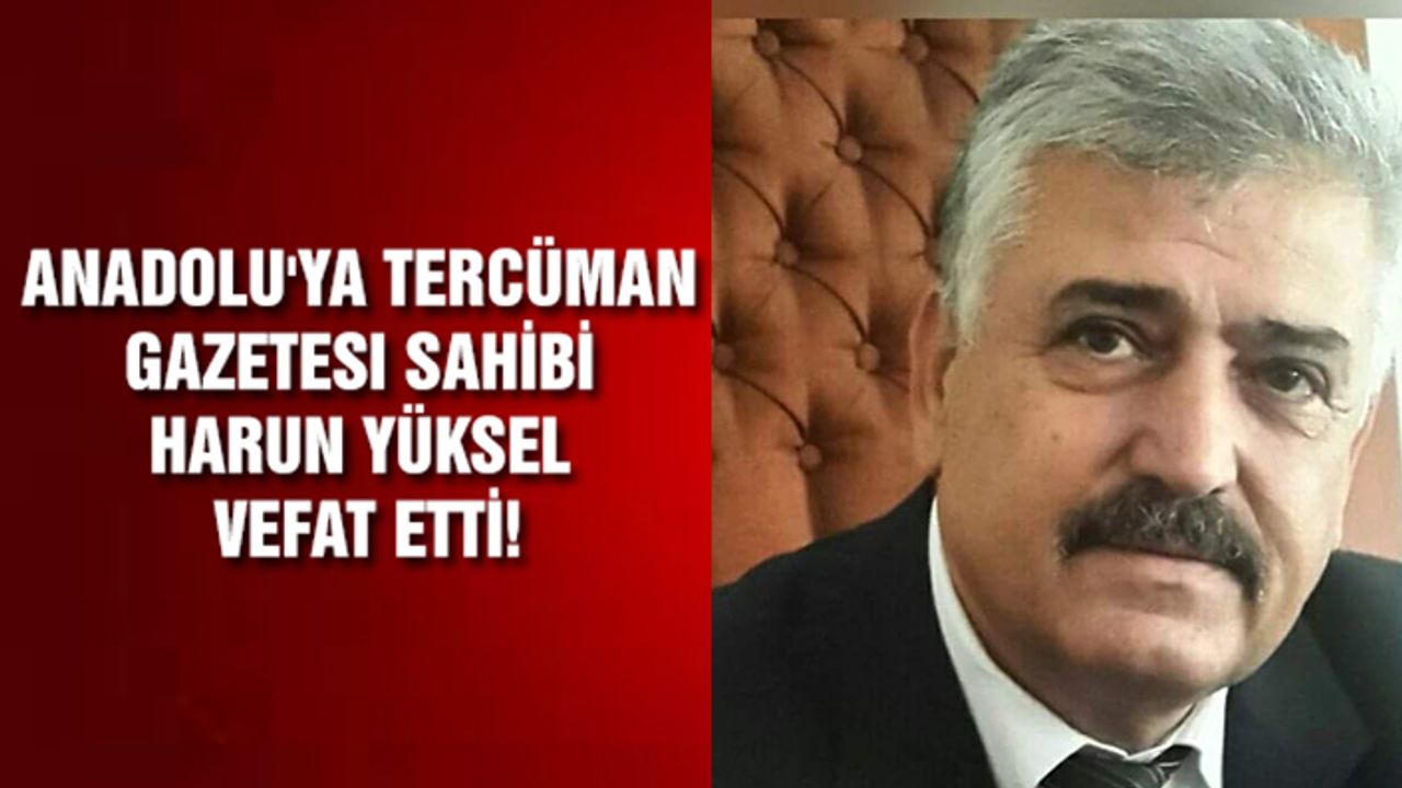 Anadolu'ya Tercüman gazetesi sahibi Harun Yüksel vefat etti!