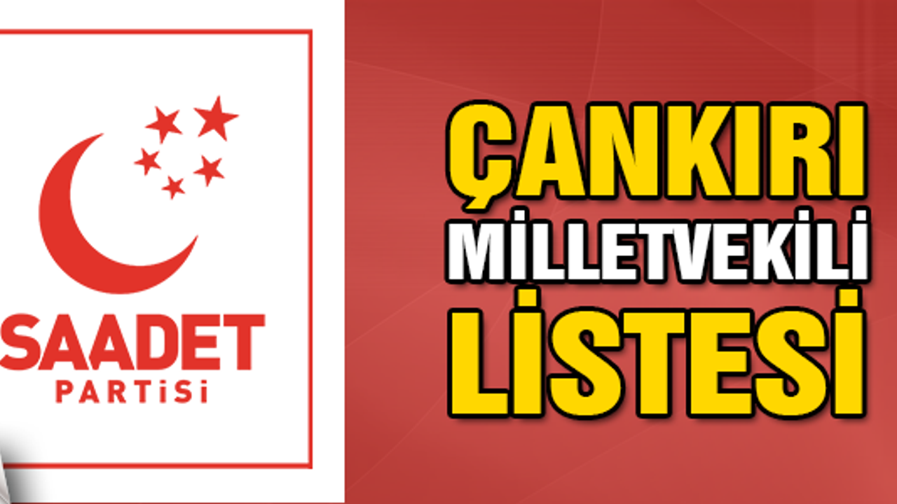   Saadet Partisi'nde  Çankırı milletvekili aday listeleri belli oldu!
