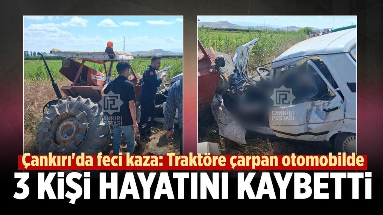 Çankırı'da feci kaza: Traktöre çarpan otomobilde 3 kişi hayatını kaybetti