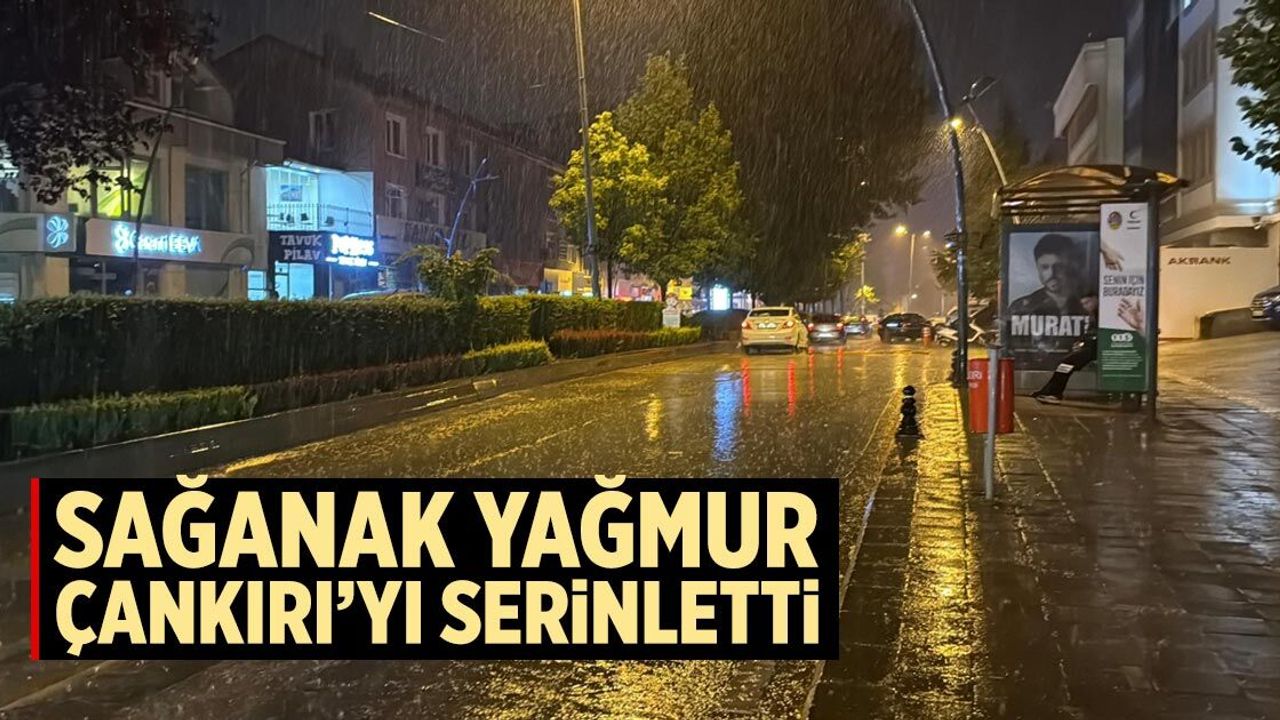 Sağanak yağmur Çankırı’yı serinletti