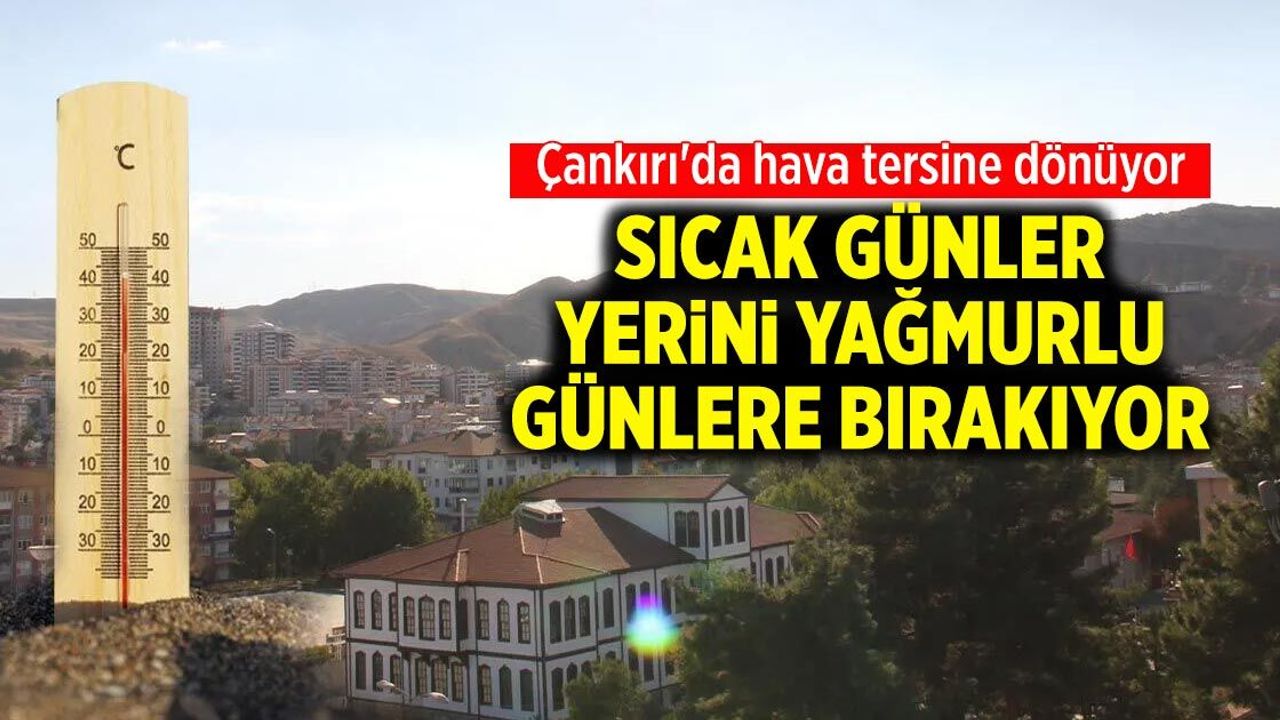 Çankırı'da sıcak günler, yerini yağmurlu günlere bırakıyor