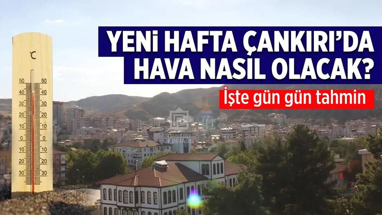 Çankırı'da yeni hafta hava nasıl olacak? İşte gün gün tahmin