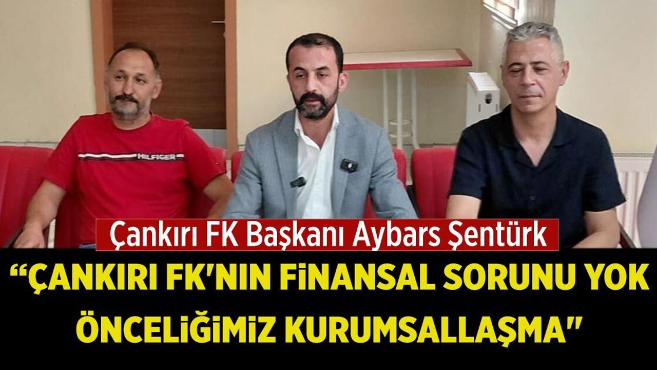 Aybars Şentürk: "Çankırı FK'nın finansal sorunu yok, önceliğimiz kurumsallaşma"