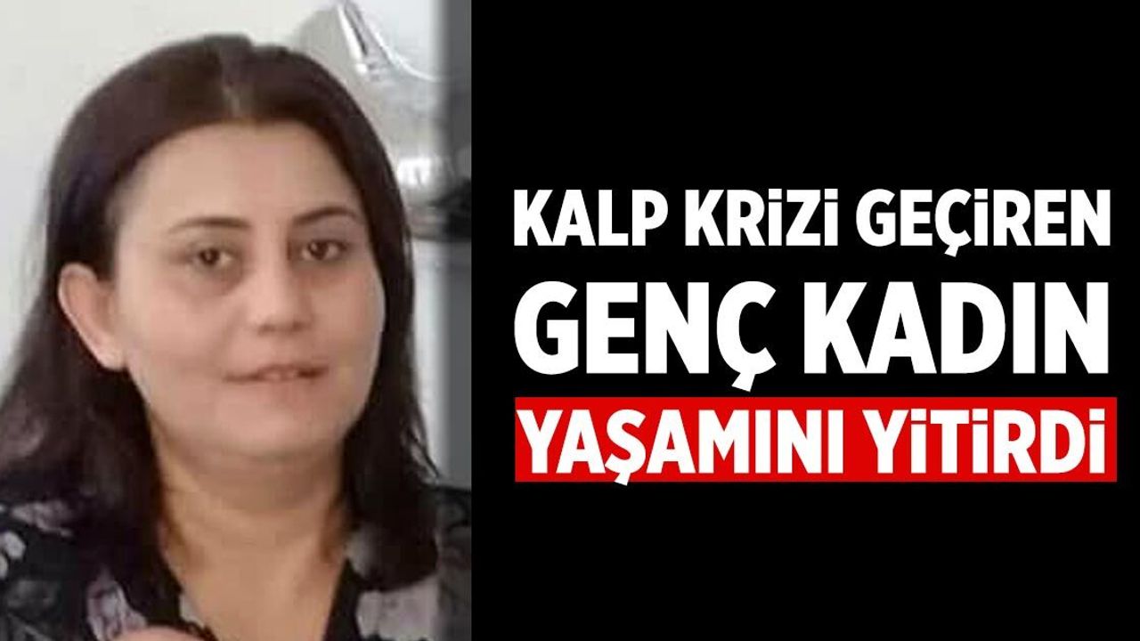 Kalp krizi geçiren genç kadın yaşamını yitirdi