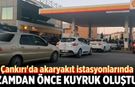 Çankırı'da akaryakıt istasyonlarında zamdan önce kuyruk oluştu