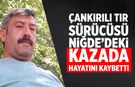 Çankırılı Tır Sürücüsü Niğde’deki kazada hayatını kaybetti