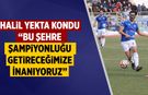 Halil Yekta Kondu: “Bu Şehre Şampiyonluğu Getireceğimize İnanıyoruz”