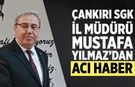 Çankırı SGK İl Müdürü Mustafa Yılmaz’dan Acı Haber