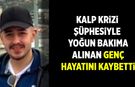 Kalp krizi şüphesiyle yoğun bakıma alına genç hayatını kaybetti