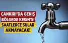 Çankırı’da Su Kesintisi: Saatlerce Sular Akmayacak!