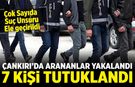 Çankırı’da Arananlar Tek Tek Yakalandı: 7 kişi tutuklandı
