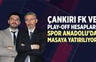 Çankırı FK ve Play-Off hesapları Spor Anadolu’da masaya yatırılıyor