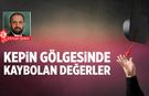 Kepin gölgesinde kaybolan değerler