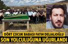 Dört çocuk babası Fatih Delialioğlu son yolculuğuna uğurlandı