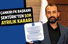 Çankırı FK Başkanı Şentürk'ten şok ayrılık kararı