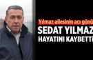 Yılmaz ailesinin acı günü: Sedat Yılmaz hayatını kaybetti