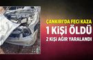 Çankırı’da feci kaza: 1 ölü, 2 ağır yaralı