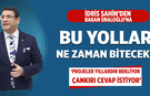 İdris Şahin’den Bakan Uraloğlu’na: Yıllardır bitmeyen yollar ne zaman tamamlanacak?