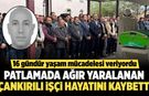 Patlamada ağır yaralanan Çankırılı işçi, 16 günlük yaşam mücadelesini kaybetti