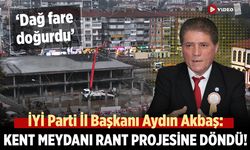 İYİ Parti İl Başkanı Akbaş: Kent meydanı rant projesine döndü!