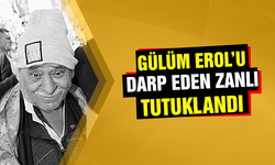 Gülüm Erol’u darp eden zanlı tutuklandı