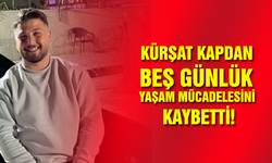 Kürşat Kapdan beş günlük yaşam mücadelesini kaybetti