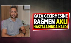 Kaza geçirmesine rağmen aklı hastalarında kaldı