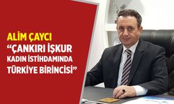 Alim Çaycı; "Çankırı İŞKUR kadın istihdamında Türkiye birincisi"