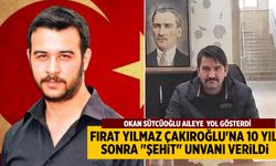 Fırat Yılmaz Çakıroğlu'na 10 Yıl Sonra "Şehit" unvanı verildi