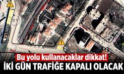 Bu yolu kullananlar dikkat! İki gün trafiğe kapalı olacak