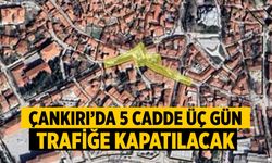 Çankırı’da 5 cadde 3 gün trafiğe kapatılacak