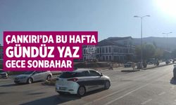 Çankırı’da bu hafta gündüz yaz, gece sonbahar