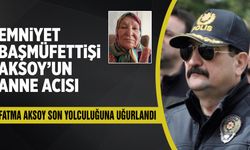 Emniyet Başmüfettişi  Aksoy’un anne acısı
