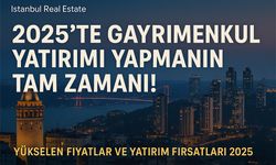 İstanbul Real Estate ile 2025’te Gayrimenkul Yatırımı Yapmanın Tam Zamanı