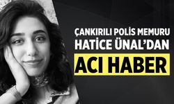 Çankırılı Polis Memuru Hatice Ünal’dan Acı Haber