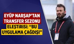 Eyüp Narşap’tan Transfer Sezonu Eleştirisi: “Bu Uygulama Çağdışı”
