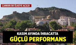 Çankırı 80 Ülkeye Açıldı: Kasım Ayında İhracatta Güçlü Performans
