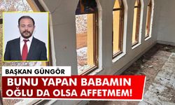 Başkan Güngör: “Bunu Yapan Babamın Oğlu da Olsa Affetmem””