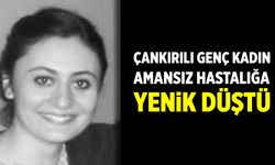 Çankırılı genç kadın amansız hastalığa yenik düştü
