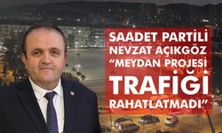 Saadet Partili Nevzat Açıkgöz:" Meydan Projesi Trafiği Rahatlatmadı “